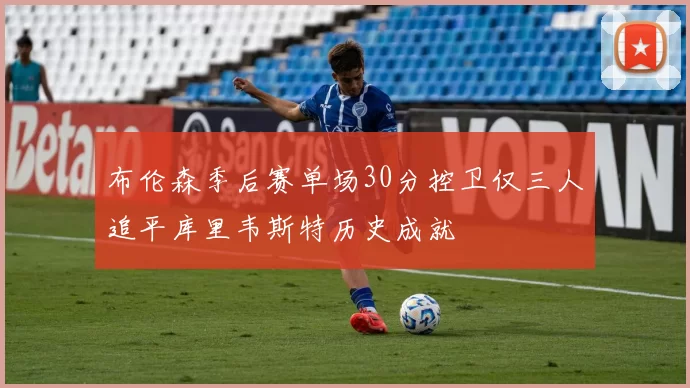 布伦森季后赛单场30分控卫仅三人追平库里韦斯特历史成就